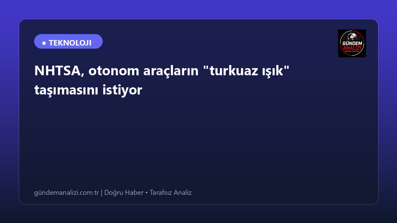 NHTSA, otonom araçların "turkuaz ışık" taşımasını istiyor