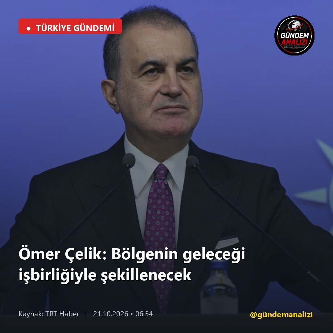 Ömer Çelik: Bölgenin geleceği işbirliğiyle şekillenecek