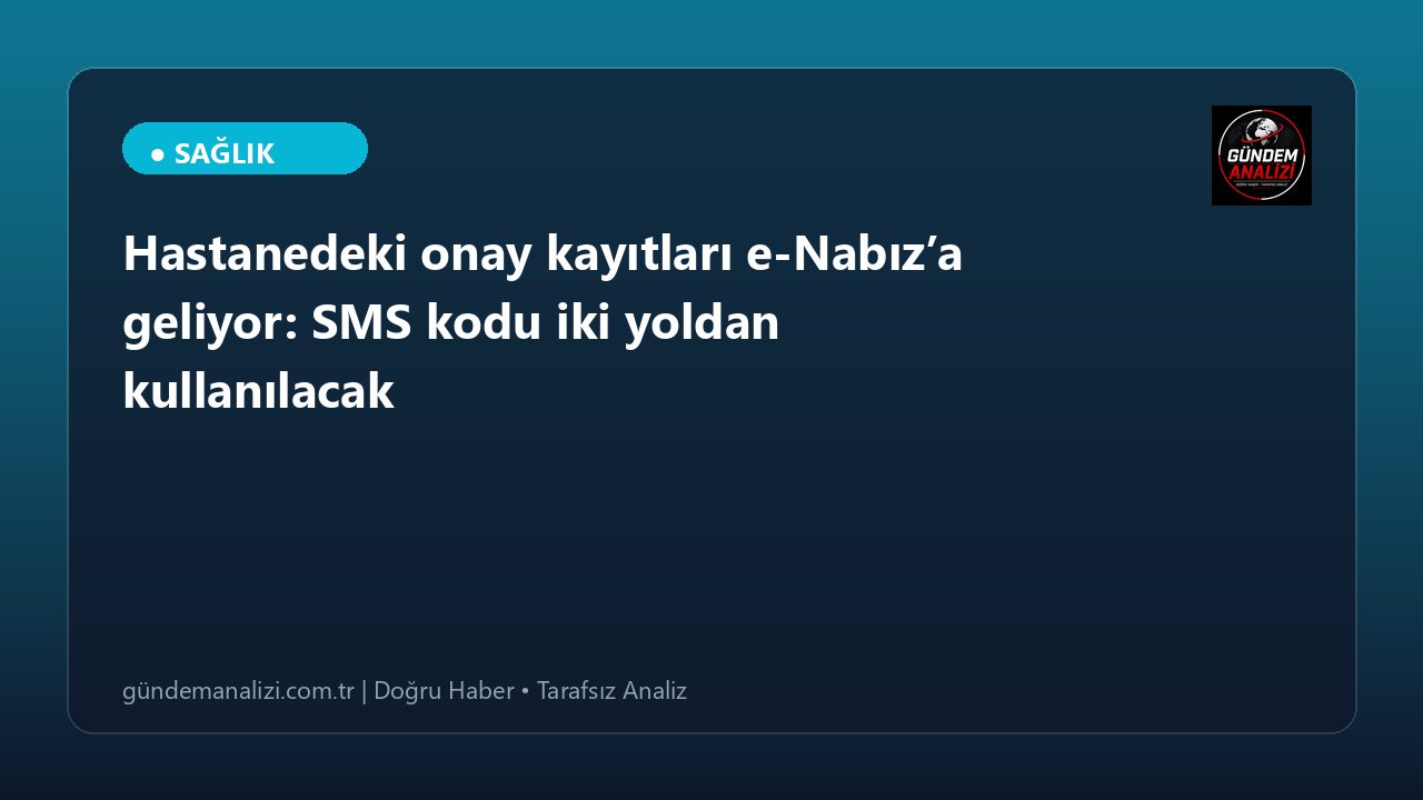 Hastanedeki onay kayıtları e-Nabız’a geliyor: SMS kodu iki yoldan kullanılacak