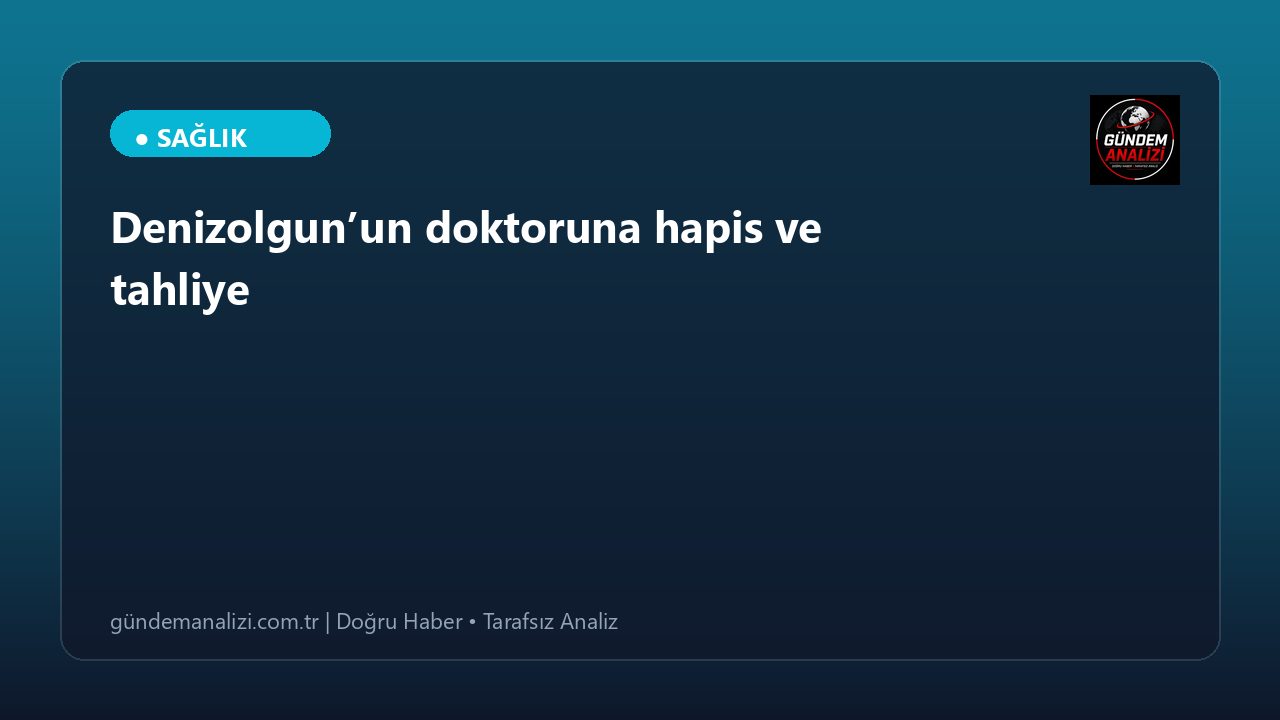 Denizolgun’un doktoruna hapis ve tahliye
