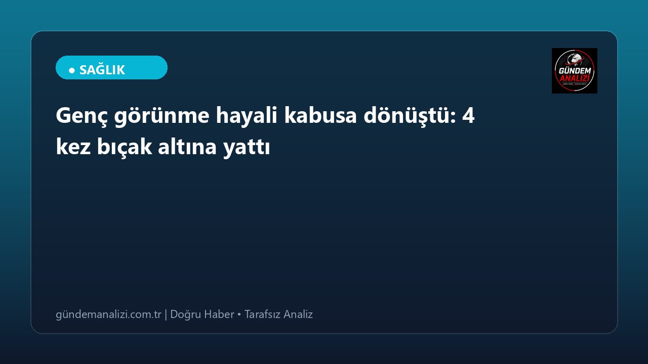 Genç görünme hayali kabusa dönüştü: 4 kez bıçak altına yattı