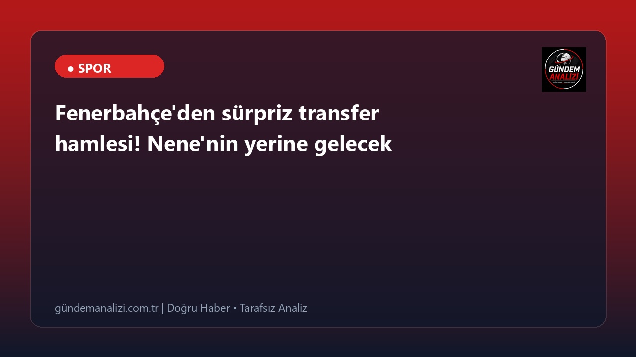 Fenerbahçe'den sürpriz transfer hamlesi! Nene'nin yerine gelecek