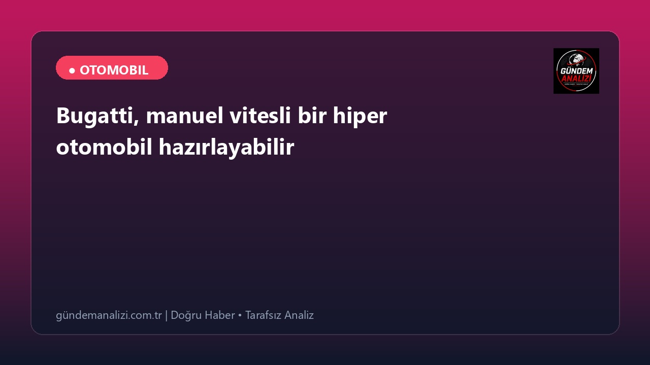 Bugatti, manuel vitesli bir hiper otomobil hazırlayabilir