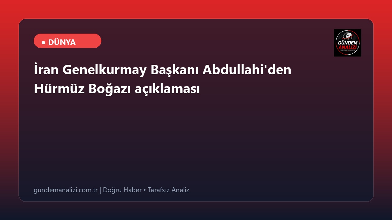 İran Genelkurmay Başkanı Abdullahi'den Hürmüz Boğazı açıklaması