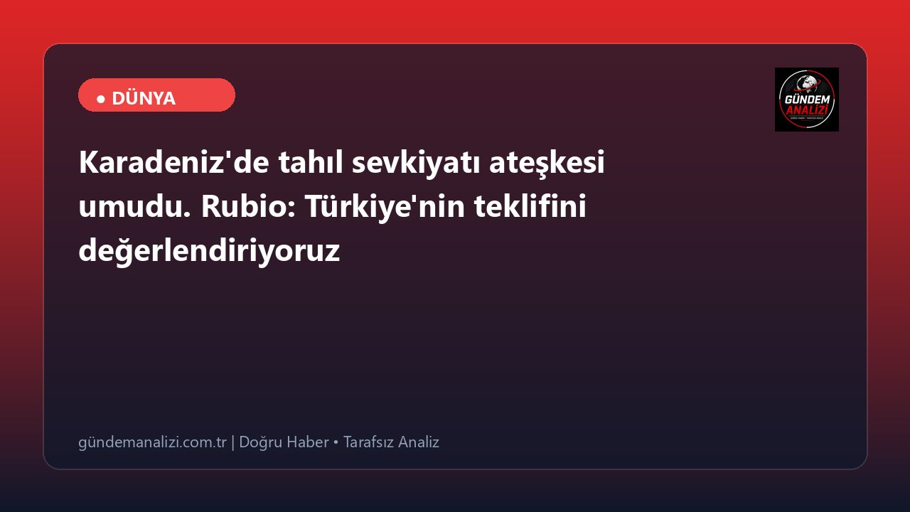 Karadeniz'de tahıl sevkiyatı ateşkesi umudu. Rubio: Türkiye'nin teklifini değerlendiriyoruz
